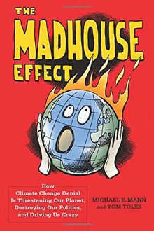 Madhouse Effect: How Climate Change Denial Is Threatening Our Planet, Destroying Our Politics, and Driving Us Crazy