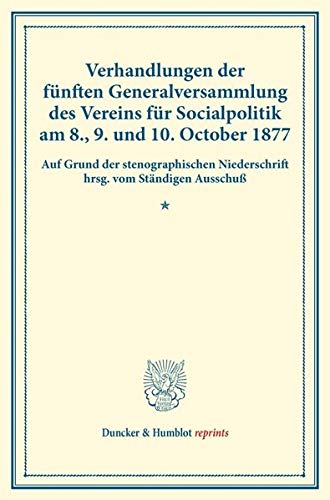 Verhandlungen der fünften Generalversammlung des Vereins für Socialpolitik am 8., 9. und 10. October 1877.: Auf Grund der stenographischen ... XIV). (Duncker & Humblot reprints, Band 14)