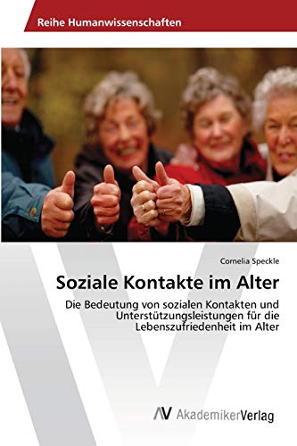 Soziale Kontakte im Alter: Die Bedeutung von sozialen Kontakten und Unterstützungsleistungen für die Lebenszufriedenheit im Alter