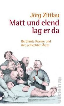 Matt und elend lag er da: Berühmte Kranke und ihre schlechten Ärzte