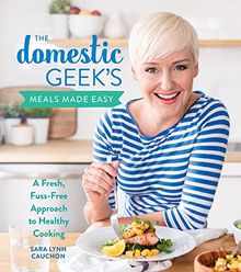 The Domestic Geek's Meals Made Easy: A Fresh, Fuss-Free Approach to Healthy Cooking