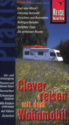 Reise Know-How Praxis: Clever reisen mit dem Wohnmobil: Ratgeber vom Wohnmobil-Kauf bis zu den Details unterwegs: Kauf oder Miete? Fahrzeug - Auswahl, ... Stellplatz - Tipps, Die schönsten Routen