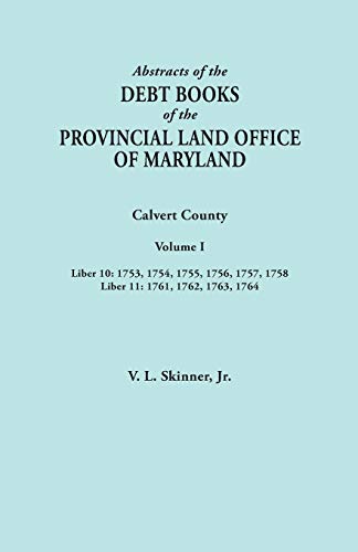 Abstracts of the Debt Books of the Provincial Land Office of Maryland. Calvert County, Volume I. Liber 10: 1753, 1754, 1755, 1756, 1757, 1758; Liber 11: 1761, 1762, 1763, 1764