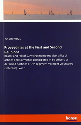 Proceedings at the First and Second Reunions: Roster and roll of surviving members; also, a list of actions and skirmishes participated in by officers ... Vermont volunteers (veterans). Vol. 1