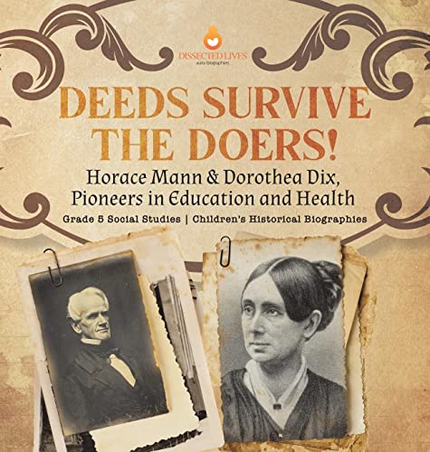 Deeds Survive the Doers!: Horace Mann & Dorothea Dix, Pioneers in Education and Health | Grade 5 Social Studies | Children's Historical Biographies