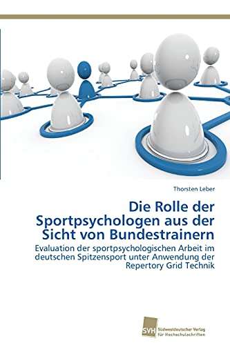 Die Rolle der Sportpsychologen aus der Sicht von Bundestrainern: Evaluation der sportpsychologischen Arbeit im deutschen Spitzensport unter Anwendung der Repertory Grid Technik