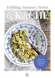 Frühling, Sommer, Herbst & Küche: Saisonale Rezepte mit regionalen Zutaten