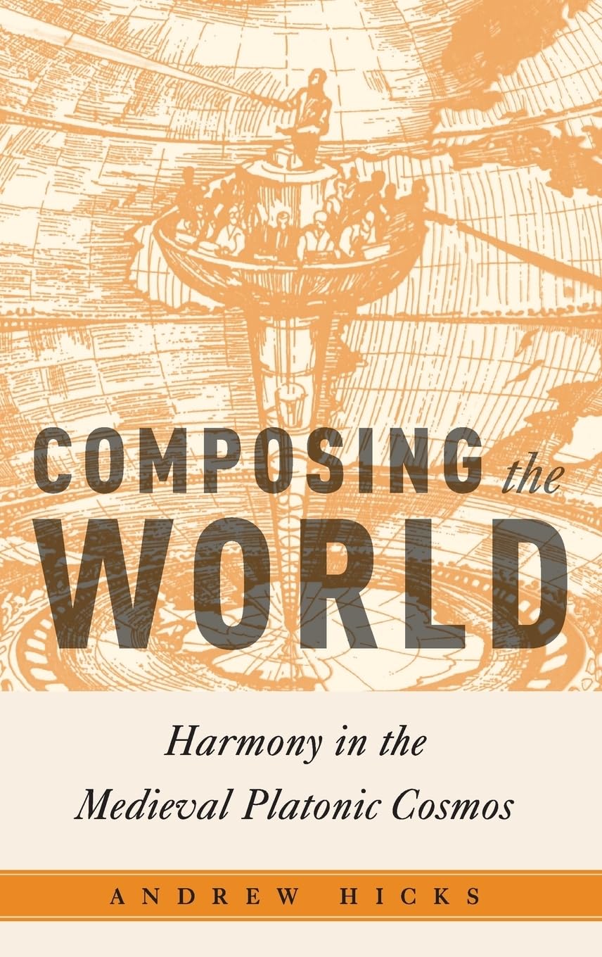 Composing the World: Harmony in the Medieval Platonic Cosmos (Critical Conjunctures in Music & Sound)
