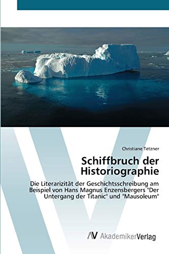 Schiffbruch der Historiographie: Die Literarizität der Geschichtsschreibung am Beispiel von Hans Magnus Enzensbergers Der Untergang der Titanic und Mausoleum