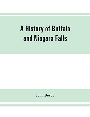 A history of Buffalo and Niagara Falls, including a concise account of the aboriginal inhabitants of this region; the first white explorers and ... Everything worth remembering about the h