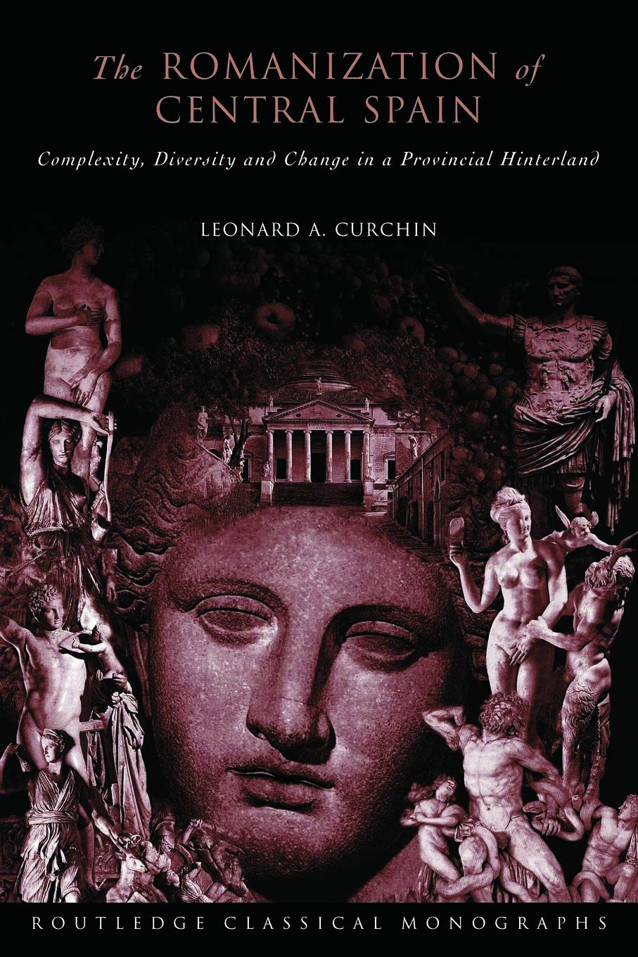 The Romanization of Central Spain: Complexity, Diversity and Change in a Provincial Hinterland (Routledge Classical Monographs)