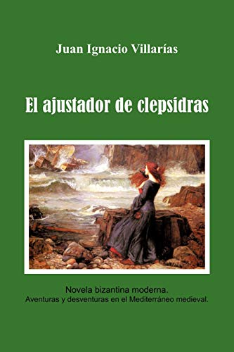 El ajustador de Clepsidras: Novela bizantina moderna. Aventuras y desventuras en el Mediterráneo medieval