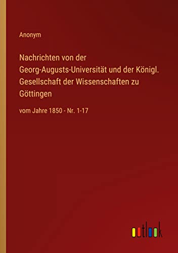 Nachrichten von der Georg-Augusts-Universität und der Königl. Gesellschaft der Wissenschaften zu Göttingen: vom Jahre 1850 - Nr. 1-17