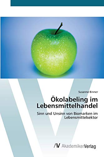 Ökolabeling im Lebensmittelhandel: Sinn und Unsinn von Biomarken im Lebensmittelsektor