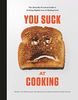 You Suck at Cooking: The Absurdly Practical Guide to Sucking Slightly Less at Making Food: A Cookbook