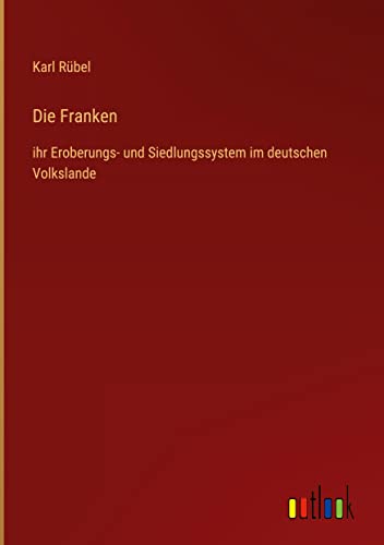 Die Franken: ihr Eroberungs- und Siedlungssystem im deutschen Volkslande