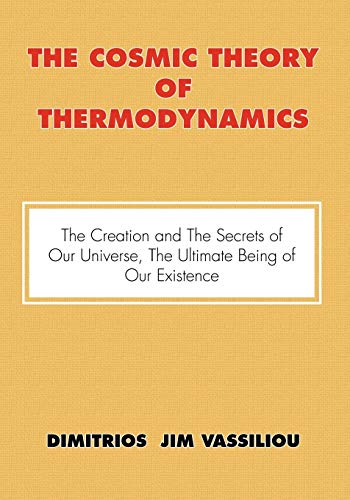 The Cosmic Theory of Thermodynamics The Creation and the Secrets of Our Universe, the Ultimate Being of Our Existence