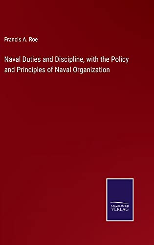 Naval Duties and Discipline, with the Policy and Principles of Naval Organization