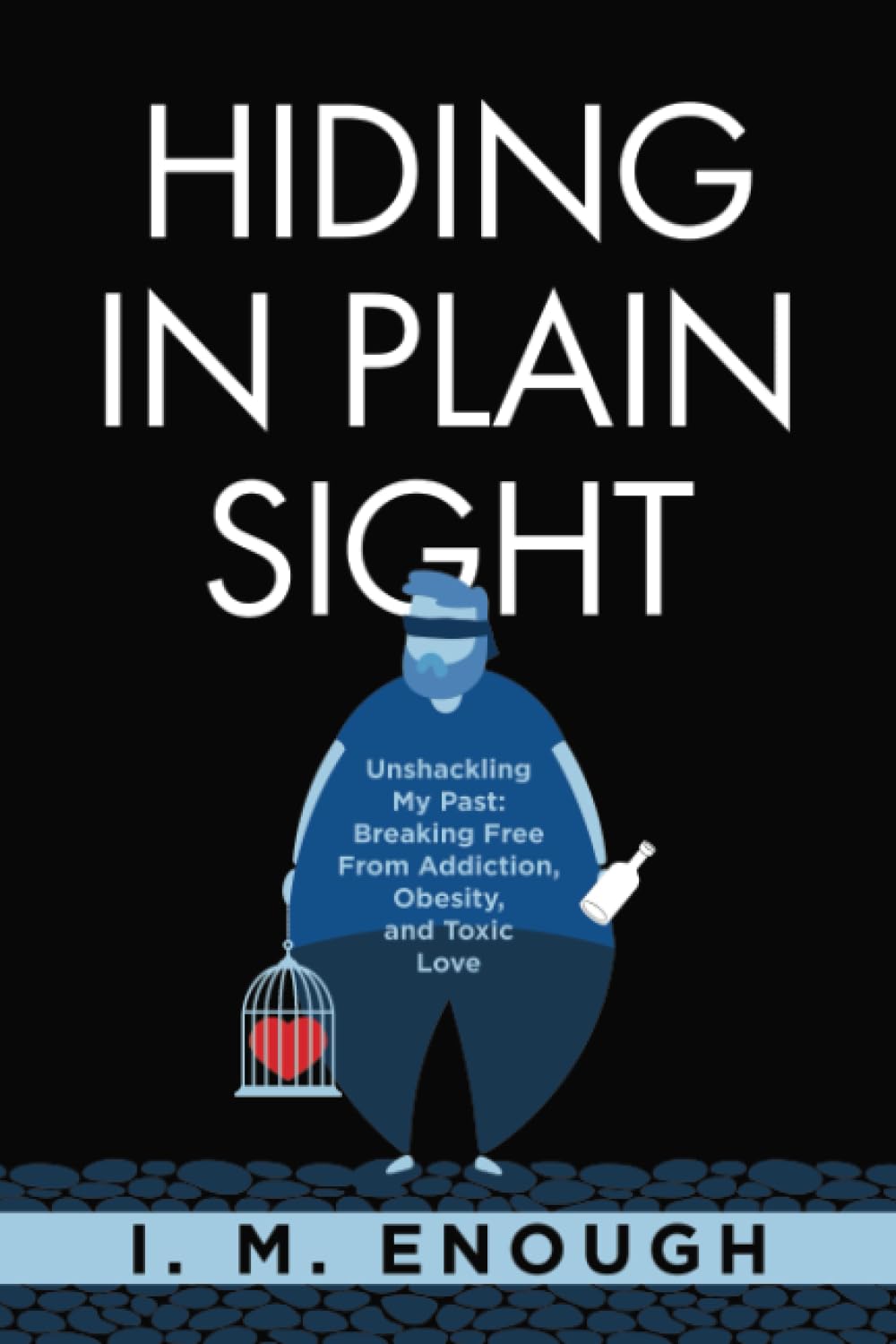 Hiding in Plain Sight: Unshackling My Past: Breaking Free From Addiction, Obesity, and Toxic Love