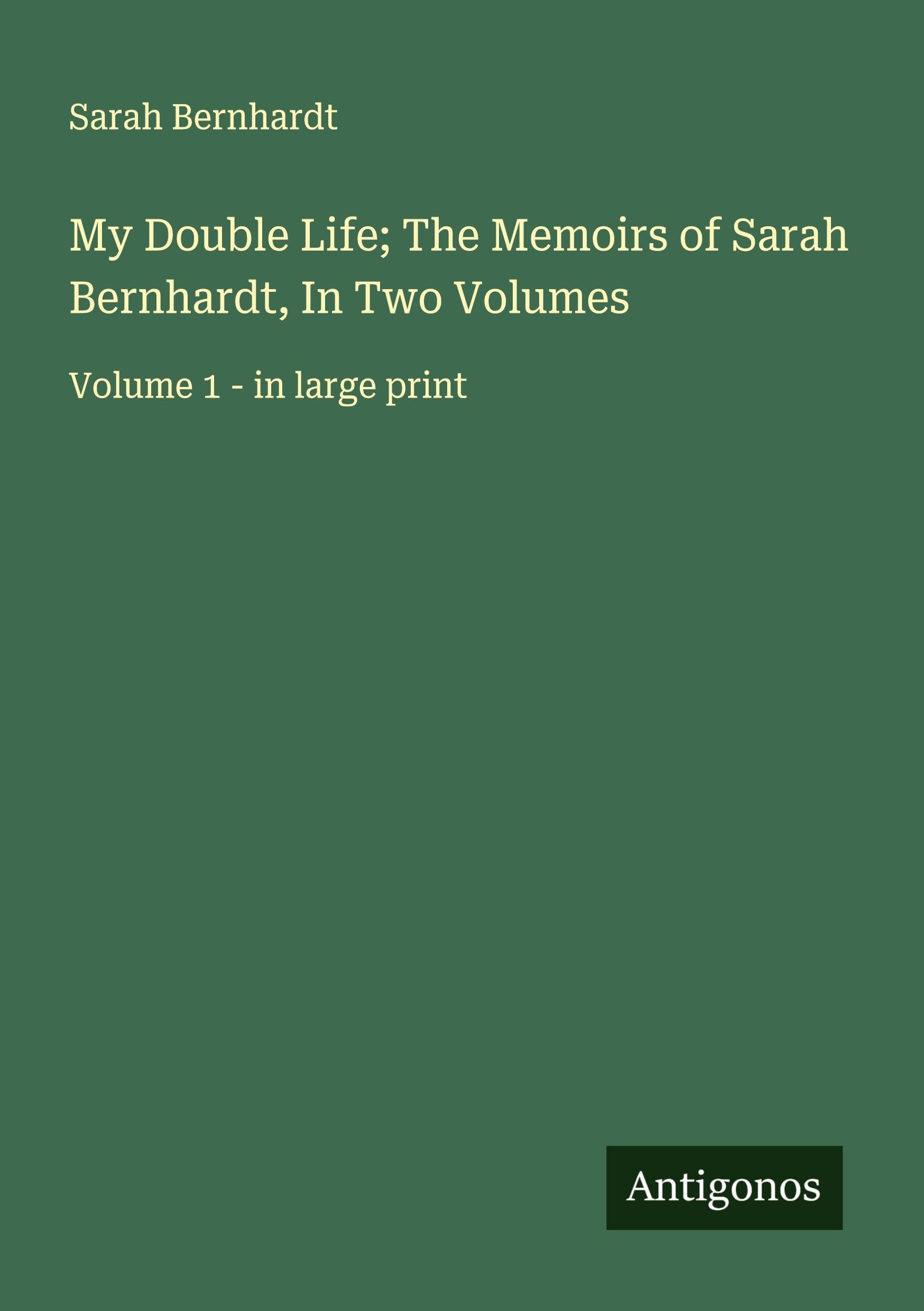My Double Life; The Memoirs of Sarah Bernhardt, In Two Volumes: Volume 1 - in large print