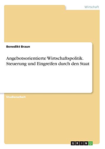 Angebotsorientierte Wirtschaftspolitik. Steuerung und Eingreifen durch den Staat