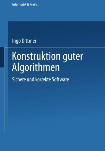 Konstruktion guter Algorithmen: Sichere Und Korrekte Software (Informatik & Praxis)