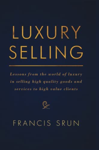 Luxury Selling: Lessons from the world of luxury in selling high quality goods and services to high value clients