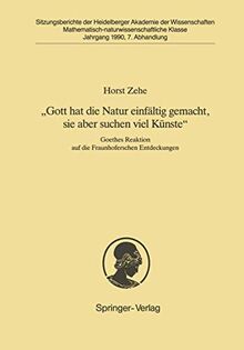 „Gott hat die Natur einfältig gemacht, sie aber schon viel Künste“: Goethes Reaktion auf die Fraunhoferschen Entdeckungen (Sitzungsberichte der Heidelberger Akademie der Wissenschaften, 1990 / 7)