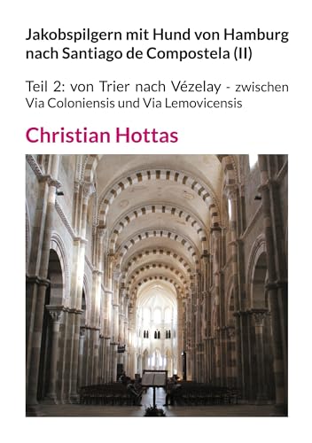 Jakobspilgern mit Hund von Hamburg nach Santiago de Compostela (II): Teil 2: von Trier nach Vézelay - zwischen Via Coloniensis und Via Lemovicensis