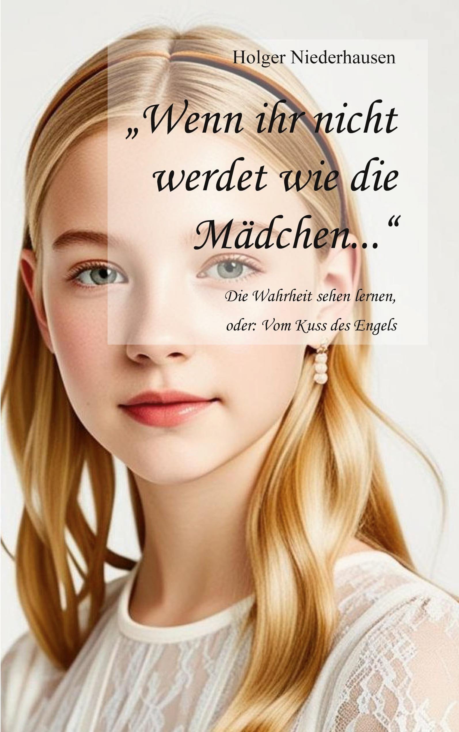 Wenn ihr nicht werdet wie die Mädchen...: Die Wahrheit sehen lernen, oder: Vom Kuss des Engels
