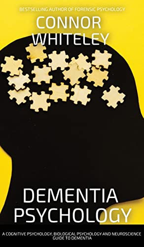 Dementia Psychology: A Cognitive Psychology, Biological Psychology and Neuroscience Guide To Dementia (Introductory)