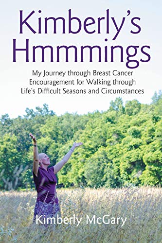 Kimberly's Hmmmings: My Journey through Breast Cancer: Encouragement for Walking through Lifes Difficult Seasons and Circumstances