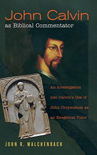 Walchenbach, John R. John Calvin As Biblical Commentator, An Investigation Into Calvin's Use Of John Chrysostom As An Exegetical Tutor
