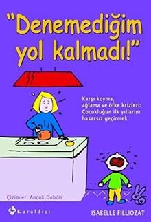 Denemedigim Yol Kalmadi: Karsi koyma , aglama ve öfke krizleri Cocukluigun ilk yillarini hasarsiz gecirmek