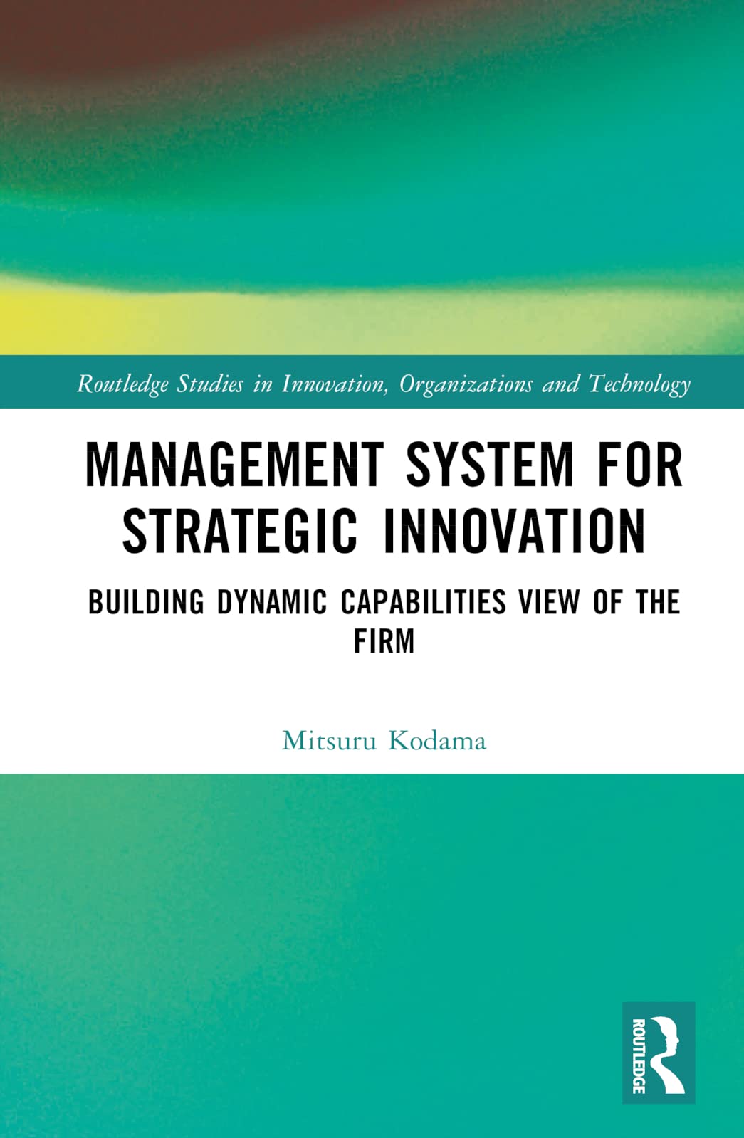 Management System for Strategic Innovation: Building Dynamic Capabilities View of the Firm (Routledge Studies in Innovation, Organizations and Technology)