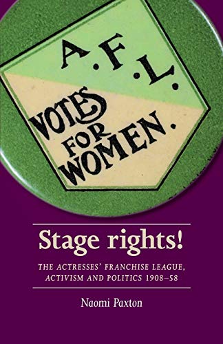 Stage rights!: The Actresses' Franchise League, activism and politics 1908-58 (Women, Theatre and Performance)