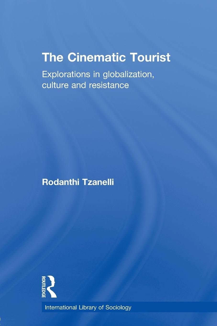 The Cinematic Tourist: Explorations in Globalization, Culture and Resistance (International Library of Sociology)