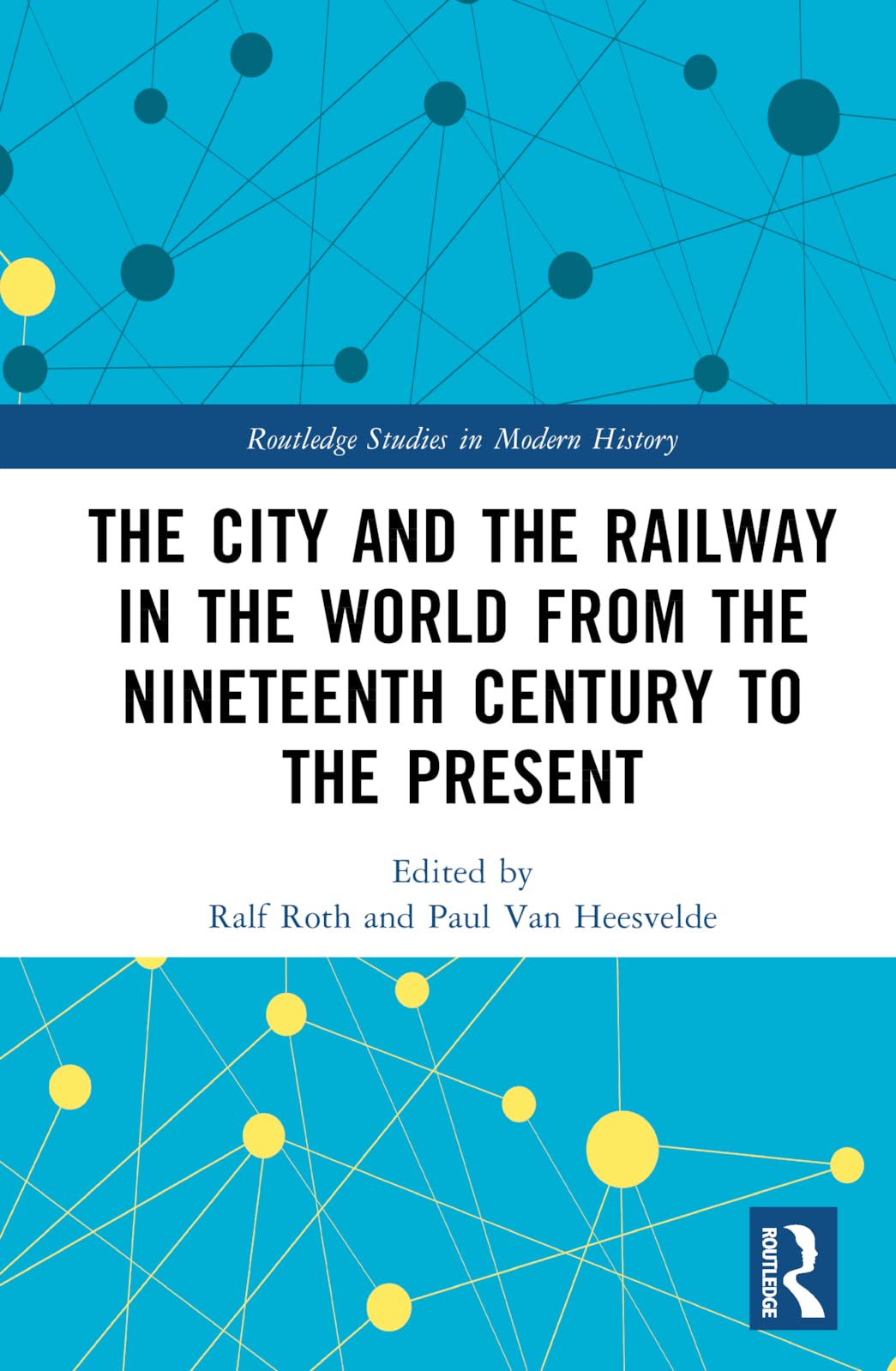 The City and the Railway in the World from the Nineteenth Century to the Present: 19th to 21st Centuries (Routledge Studies in Modern History)