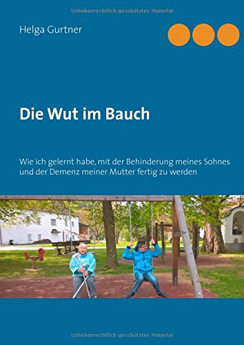 Die Wut im Bauch: Wie ich gelernt habe, mit der Behinderung meines Sohnes und der Demenz meiner Mutter fertig zu werden