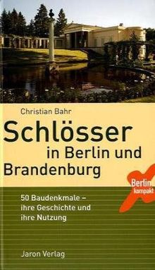 Schlösser in Berlin und Brandenburg: 50 Baudenkmale ­ ihre Geschichte und ihre Nutzung