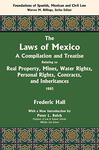 The Laws of Mexico: A Compilation and Treatise Relating to Real Property, Mines, Water Rights, Personal Rights, Contracts, and Inheritances