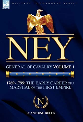 Antoine Bulos Ney, General Of Cavalry Volume 1-1769-1799, The Early Career Of A Marshal Of The First Empire (Military Commanders)