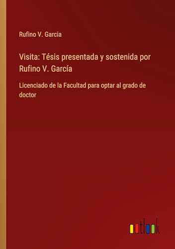 Visita: Tésis presentada y sostenida por Rufino V. García: Licenciado de la Facultad para optar al grado de doctor