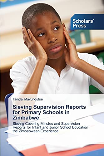 Sieving Supervision Reports for Primary Schools in Zimbabwe: Sieving Covering Minutes and Supervision Reports for Infant and Junior School Education the Zimbabwean Experience