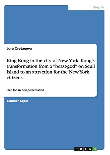 King Kong in the city of New York. Kong's transformation from a ''beast-god'' on Scull Island to an attraction for the New York citizens: Plan for an oral presentation