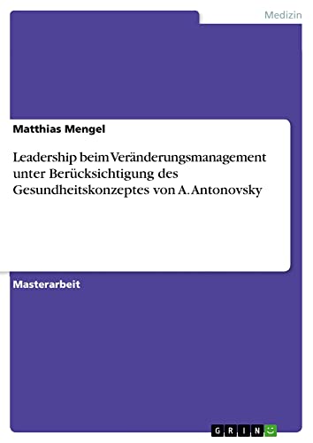 Leadership beim Veränderungsmanagement unter Berücksichtigung des Gesundheitskonzeptes von A. Antonovsky: Magisterarbeit