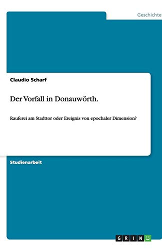 Der Vorfall in Donauwörth.: Rauferei am Stadttor oder Ereignis von epochaler Dimension?