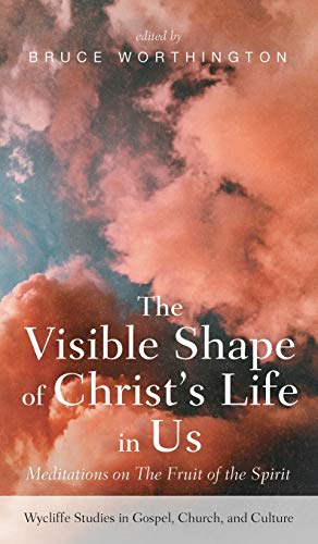 The Visible Shape of Christ's Life in Us: Meditations on the Fruit of the Spirit (Wycliffe Studies in Gospel, Church, and Culture)