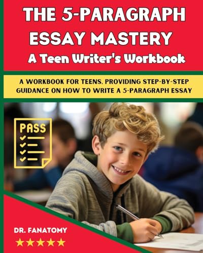 The 5-Paragraph Essay Mastery: A Teen Writer's Workbook: A Workbook for Teens, Providing Step-by-Step Guidance on How to Write a 5-Paragraph Essay