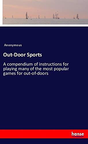 Out-Door Sports: A compendium of instructions for playing many of the most popular games for out-of-doors